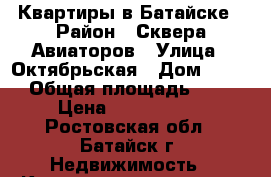 Квартиры в Батайске › Район ­ Сквера Авиаторов › Улица ­ Октябрьская › Дом ­ 120 › Общая площадь ­ 57 › Цена ­ 2 500 000 - Ростовская обл., Батайск г. Недвижимость » Квартиры продажа   . Ростовская обл.,Батайск г.